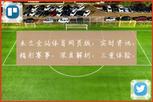 米兰全站体育网页版，实时资讯，精彩赛事，深度解析，三重体验，不容错过，
