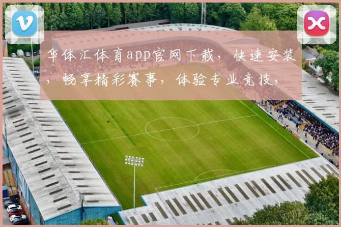 华体汇体育app官网下载，快速安装，畅享精彩赛事，体验专业竞技，尽在指尖