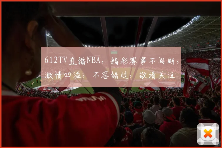 612TV直播NBA，精彩赛事不间断，激情四溢，不容错过，敬请关注