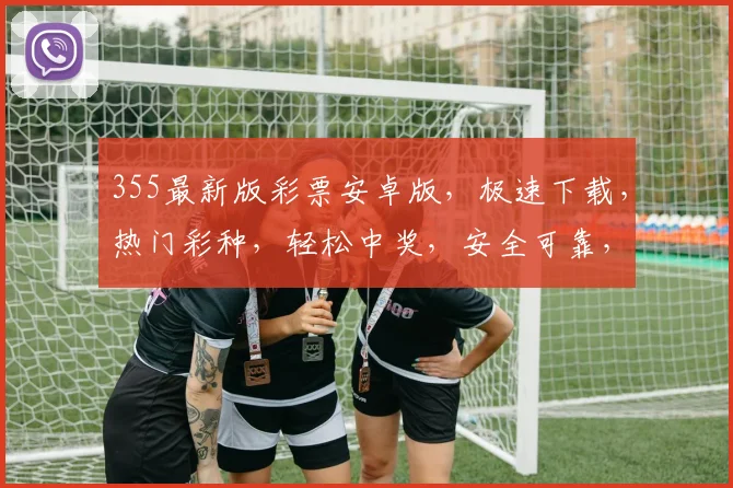 355最新版彩票安卓版，极速下载，热门彩种，轻松中奖，安全可靠，不容错过