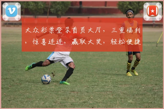 大众彩票登录首页大厅，三重福利，惊喜连连，赢取大奖，轻松便捷，体验非凡