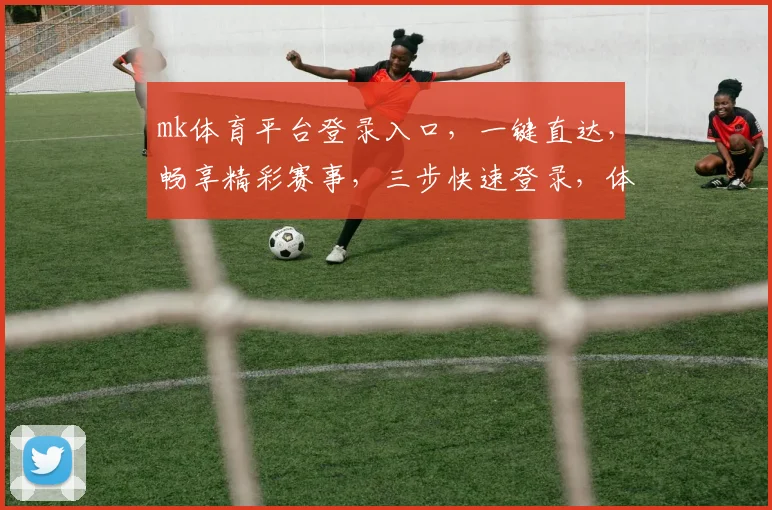 mk体育平台登录入口，一键直达，畅享精彩赛事，三步快速登录，体验不凡
