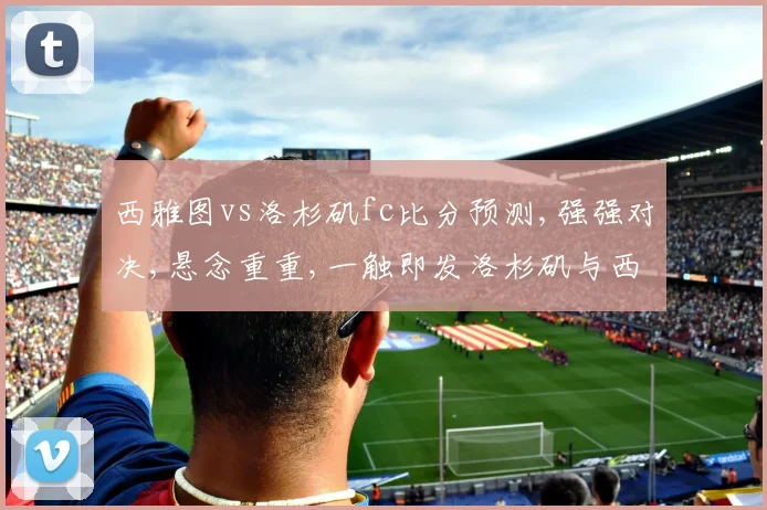 西雅图vs洛杉矶fc比分预测,强强对决,悬念重重,一触即发洛杉矶与西雅图之战预测分析