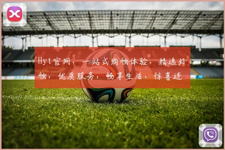 Hyt官网，一站式购物体验，精选好物，优质服务，畅享生活，惊喜连连，不容错过
